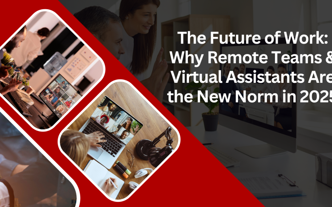 The Future of Work: Why Remote Teams & Virtual Assistants Are the New Norm in 2025