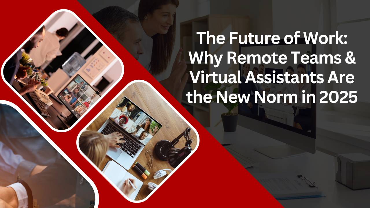 The Future of Work: Why Remote Teams & Virtual Assistants Are the New Norm in 2025