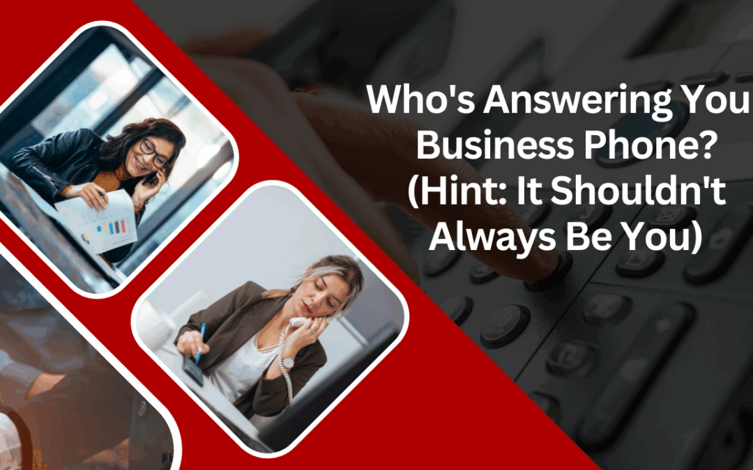 Who’s Answering Your Business Phone? (Hint: It Shouldn’t Always Be You)