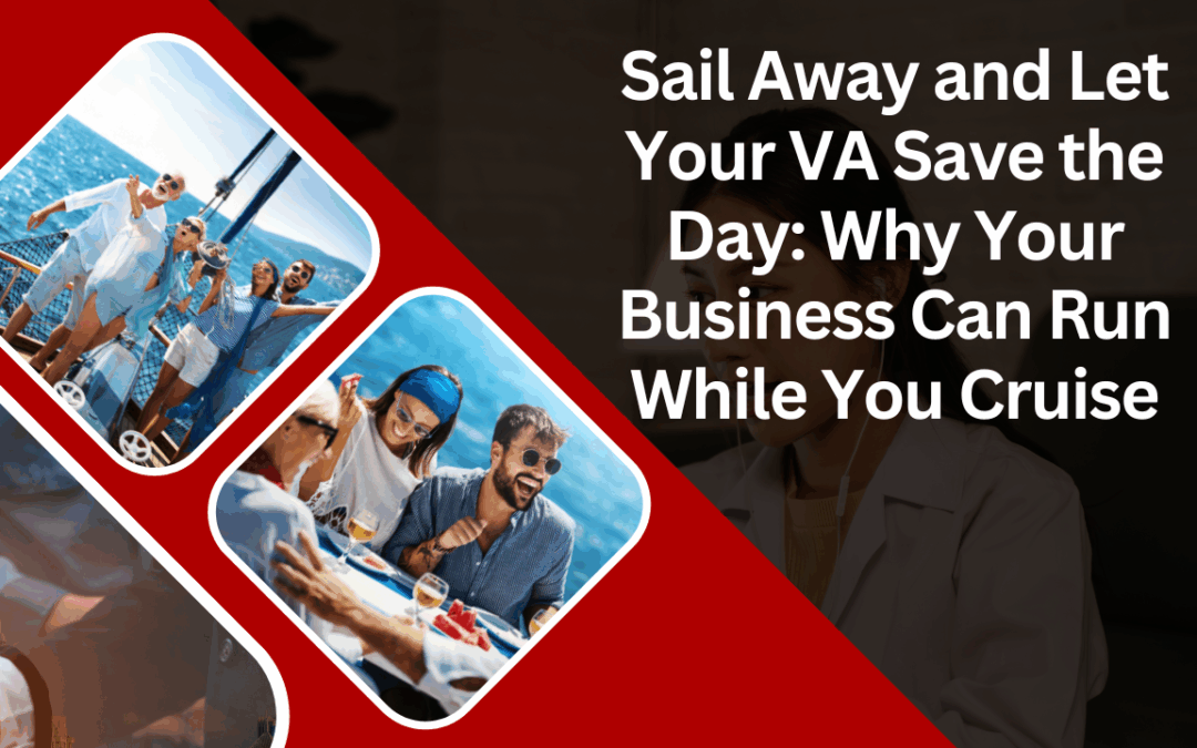 Sail Away and Let Your VA Save the Day: Why Your Business Can Run While You Cruise