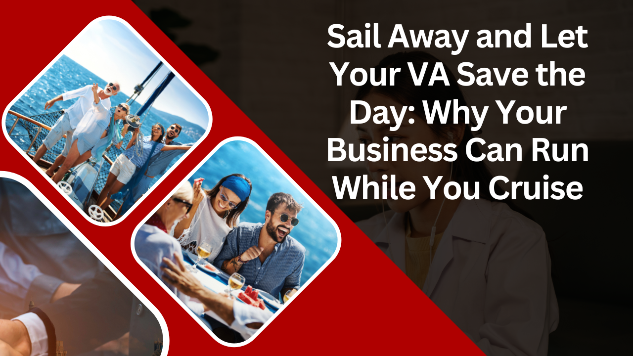 Sail Away and Let Your VA Save the Day: Why Your Business Can Run While You Cruise
