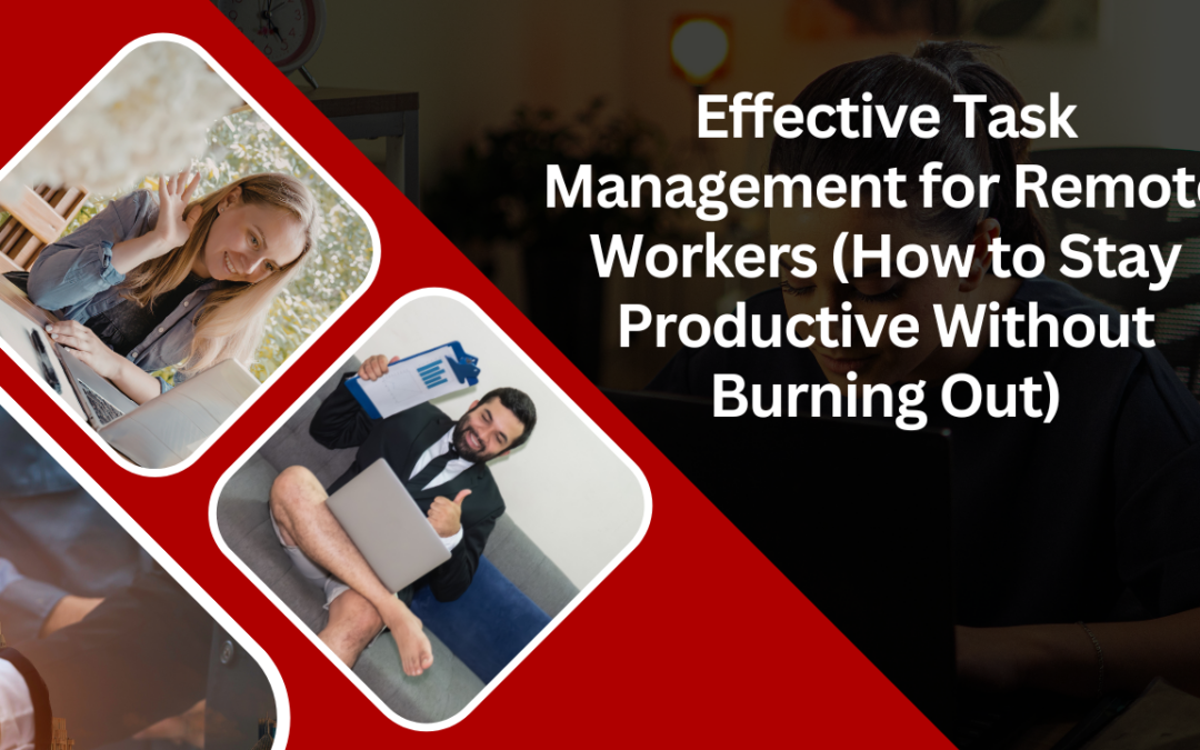 Effective Task Management for Remote Workers (How to Stay Productive Without Burning Out)