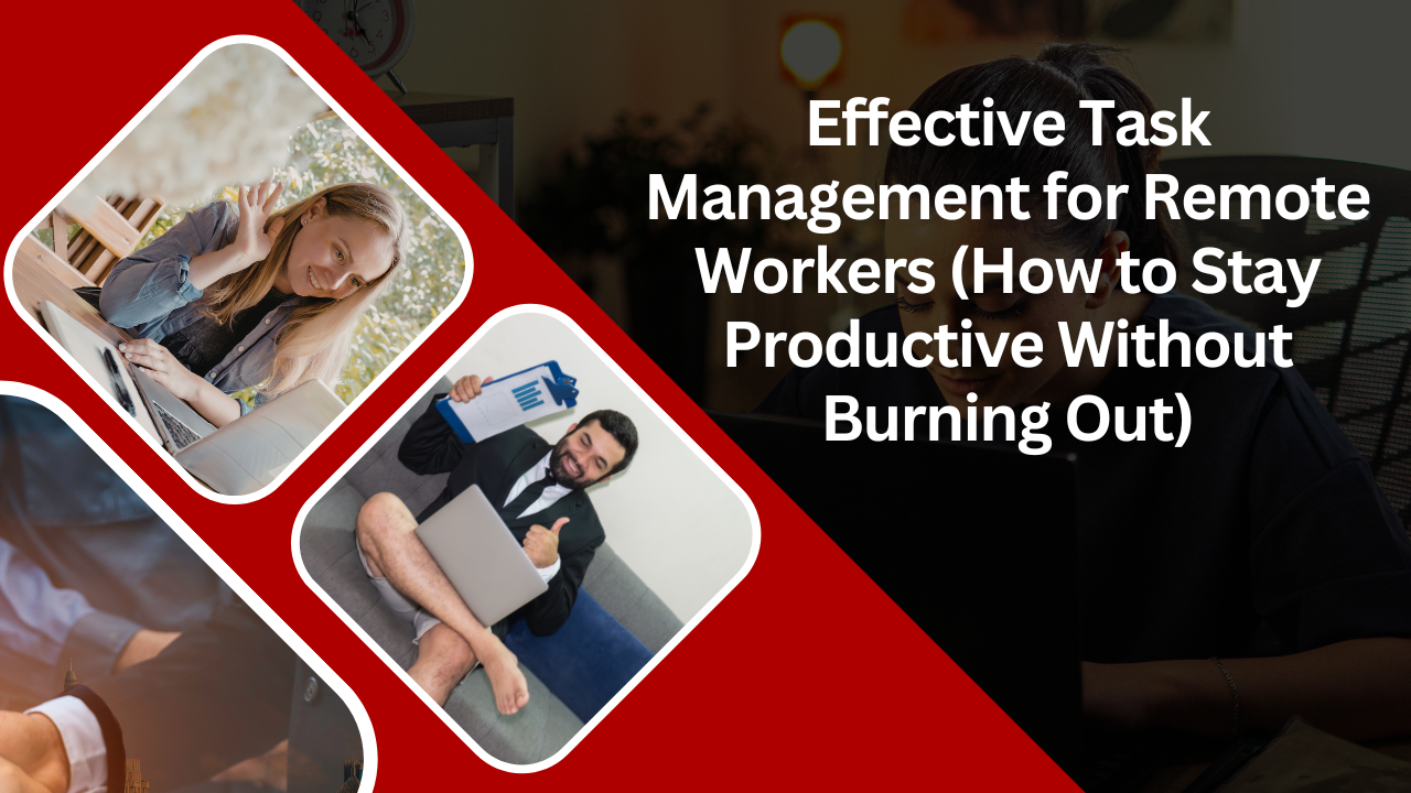 Effective Task Management for Remote Workers (How to Stay Productive Without Burning Out)